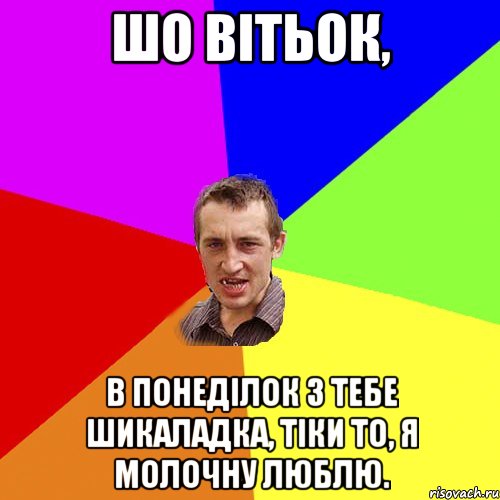 шо Вітьок, в понеділок з тебе шикаладка, тіки то, я молочну люблю., Мем Чоткий паца