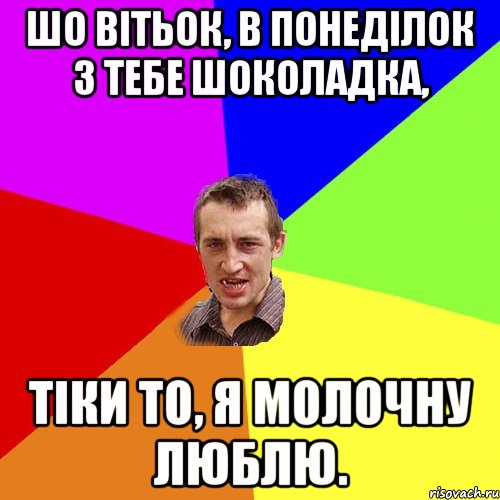 шо Вітьок, в понеділок з тебе шоколадка, тіки то, я молочну люблю., Мем Чоткий паца