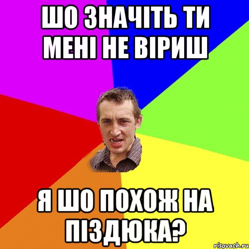 ШО ЗНАЧІТЬ ТИ МЕНІ НЕ ВІРИШ Я ШО ПОХОЖ НА ПІЗДЮКА?, Мем Чоткий паца