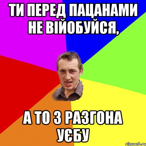 Ти перед пацанами не війобуйся, а то з разгона уєбу, Мем Чоткий паца