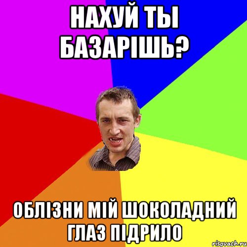 Нахуй ты базарiшь? Облiзни мiй шоколадний глаз пiдрило, Мем Чоткий паца