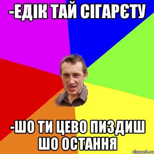 -Едік тай сігарєту -шо ти цево пиздиш шо остання, Мем Чоткий паца