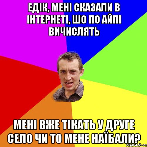 Едік, мені сказали в інтернеті, шо по айпі вичислять Мені вже тікать у друге село чи то мене наїбали?, Мем Чоткий паца