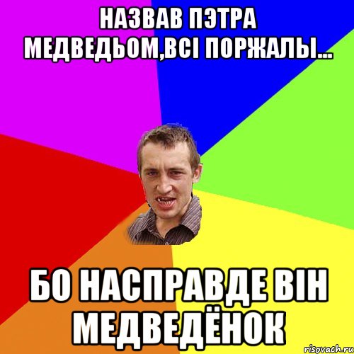 Назвав Пэтра медведьом,всі поржалы... Бо насправде він МЕДВЕДЁНОК, Мем Чоткий паца