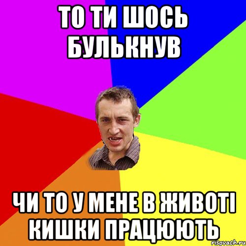 То ти шось булькнув чи то у мене в животі кишки працюють, Мем Чоткий паца