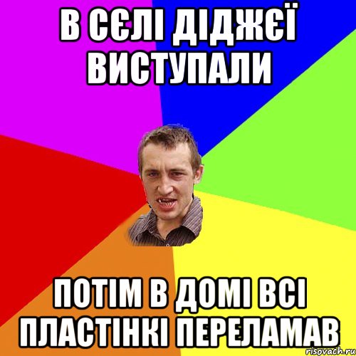 В сєлі діджєї виступали Потім в домі всі пластінкі переламав, Мем Чоткий паца