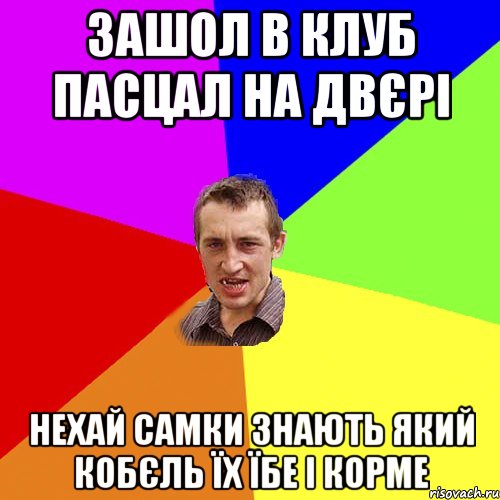 зашол в клуб пасцал на двєрі нехай самки знають який кобєль їх їбе і корме, Мем Чоткий паца