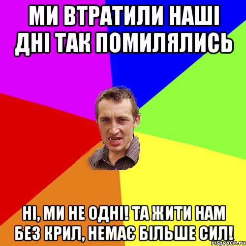 Ми втратили наші дні Так помилялись Ні, ми не одні! Та жити нам без крил, Немає більше сил!, Мем Чоткий паца