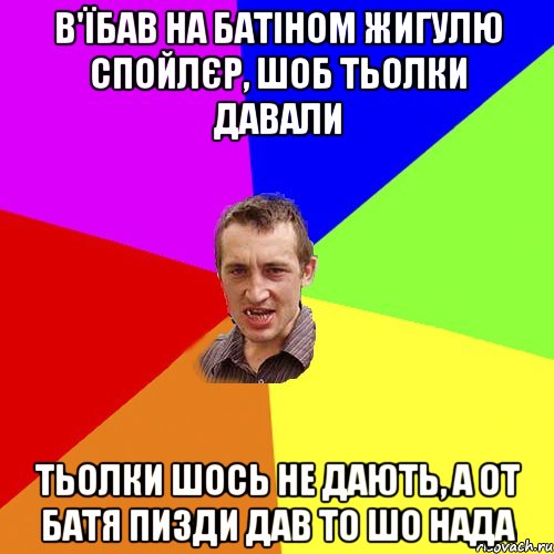 В'їбав на батіном жигулю спойлєр, шоб тьолки давали тьолки шось не дають, а от батя пизди дав то шо нада, Мем Чоткий паца