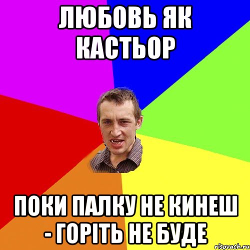 ЛЮБОВЬ ЯК КАСТЬОР ПОКИ ПАЛКУ НЕ КИНЕШ - ГОРIТЬ НЕ БУДЕ, Мем Чоткий паца