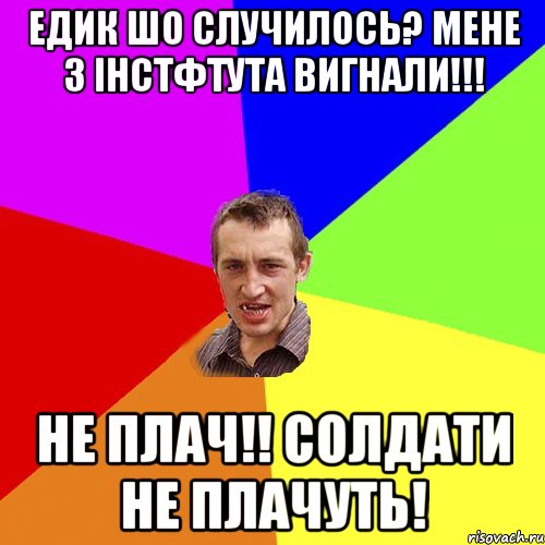 Едик шо случилось? Мене з інстфтута вигнали!!! не плач!! солдати не плачуть!, Мем Чоткий паца