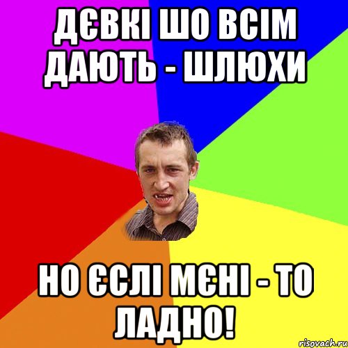 ДЄВКІ ШО ВСІМ ДАЮТЬ - ШЛЮХИ НО ЄСЛІ МЄНІ - ТО ЛАДНО!, Мем Чоткий паца