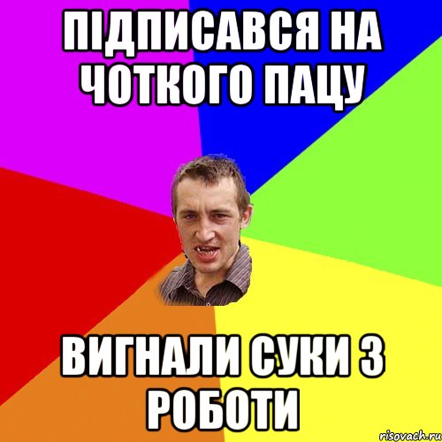 підписався на чоткого пацу вигнали суки з роботи, Мем Чоткий паца