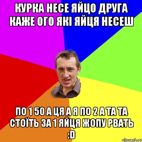 КУРКА НЕСЕ ЯЙЦО ДРУГА КАЖЕ ОГО ЯКІ ЯЙЦЯ НЕСЕШ ПО 1 50 А ЦЯ А Я ПО 2 А ТА ТА СТОЇТЬ ЗА 1 ЯЙЦЯ ЖОПУ РВАТЬ :D, Мем Чоткий паца