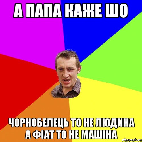 А папа каже шо чорнобелець то не людина а фіат то не машіна, Мем Чоткий паца