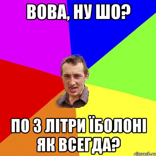 Вова, ну шо? По 3 літри Їболоні як всегда?, Мем Чоткий паца