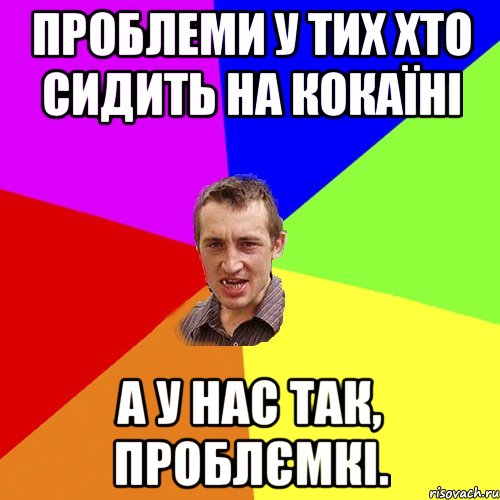 ПРОБЛЕМИ У ТИХ ХТО СИДИТЬ НА КОКАЇНІ А У НАС ТАК, ПРОБЛЄМКІ., Мем Чоткий паца