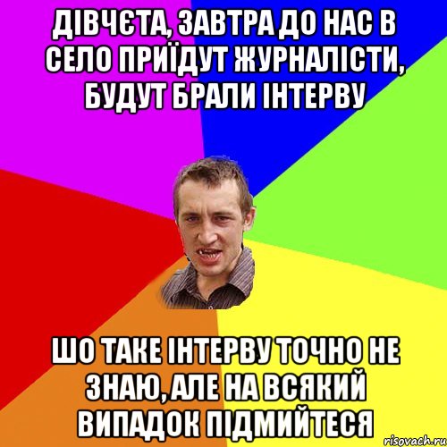 Дівчєта, завтра до нас в село приїдут журналісти, будут брали інтерву шо таке інтерву точно не знаю, але на всякий випадок підмийтеся, Мем Чоткий паца