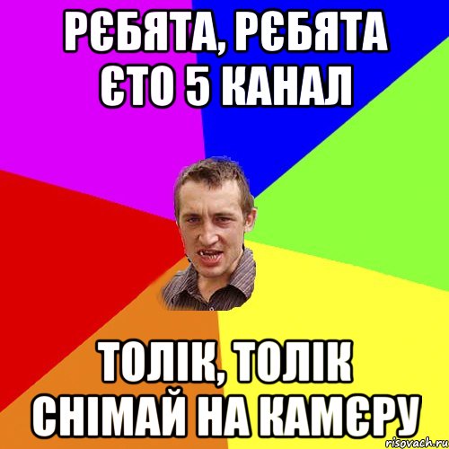 РЄБЯТА, РЄБЯТА ЄТО 5 КАНАЛ ТОЛІК, ТОЛІК СНІМАЙ НА КАМЄРУ, Мем Чоткий паца