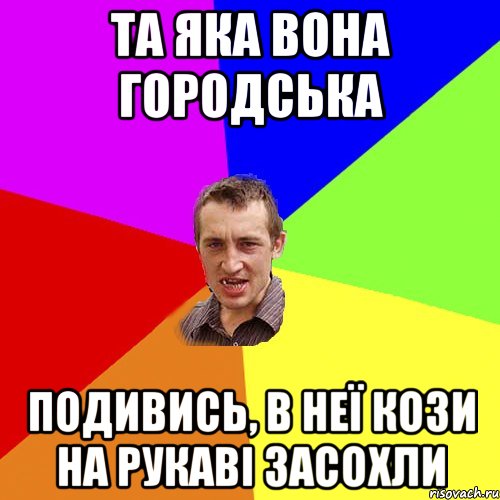 та яка вона городська подивись, в неї кози на рукаві засохли