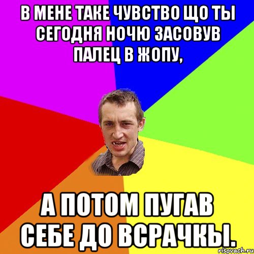 В мене таке чувство що ты сегодня ночю засовув палец в жопу, а потом пугав себе до всрачкы., Мем Чоткий паца