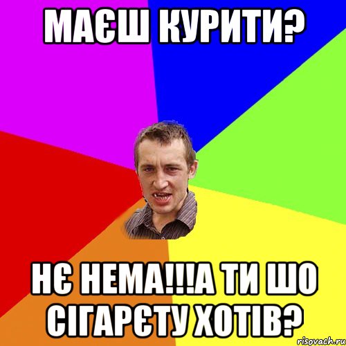 маєш курити? нє нема!!!а ти шо сігарєту хотів?, Мем Чоткий паца