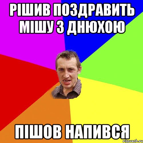 РІШИВ ПОЗДРАВИТЬ МІШУ З ДНЮХОЮ ПІШОВ НАПИВСЯ, Мем Чоткий паца