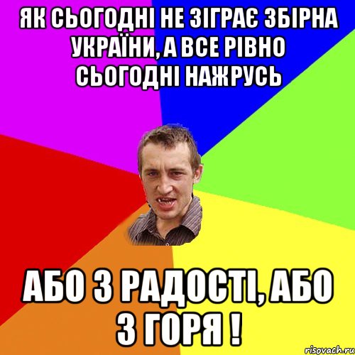 ЯК СЬОГОДНІ НЕ ЗІГРАЄ ЗБІРНА УКРАЇНИ, А ВСЕ РІВНО СЬОГОДНІ НАЖРУСЬ АБО З РАДОСТІ, АБО З ГОРЯ !, Мем Чоткий паца