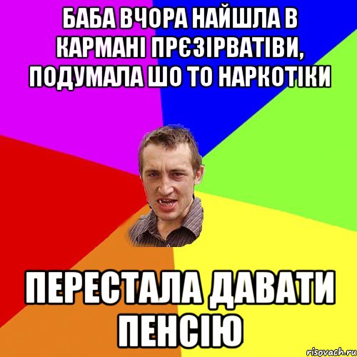 Баба вчора найшла в кармані прєзірватіви, подумала шо то наркотіки перестала давати пенсію, Мем Чоткий паца