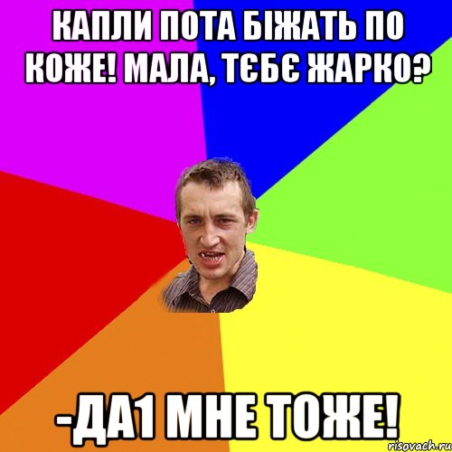 капли пота біжать по коже! Мала, тєбє жарко? -Да1 Мне тоже!, Мем Чоткий паца