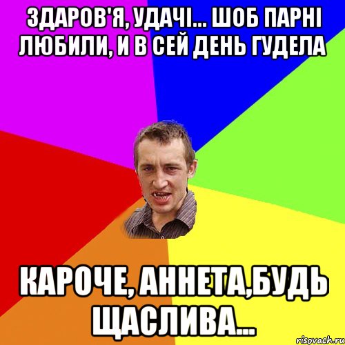 ЗДАРОВ'Я, УДАЧІ... ШОБ ПАРНІ ЛЮБИЛИ, И В СЕЙ ДЕНЬ ГУДЕЛА КАРОЧЕ, АННЕТА,БУДЬ ЩАСЛИВА..., Мем Чоткий паца