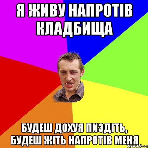 я живу напротів кладбища будеш дохуя пиздіть, будеш жіть напротів меня, Мем Чоткий паца