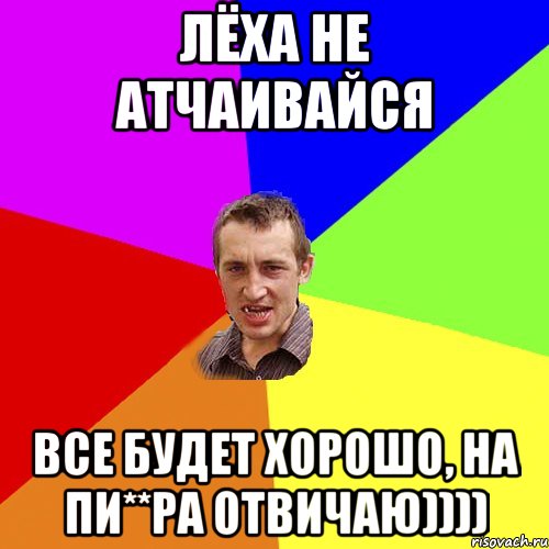 Лёха не атчаивайся ВСЕ будет хорошо, на пи**ра отвичаю)))), Мем Чоткий паца