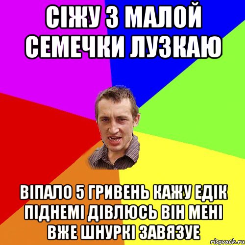 сіжу з малой семечки лузкаю віпало 5 гривень кажу едік піднемі дівлюсь він мені вже шнуркі завязуе, Мем Чоткий паца