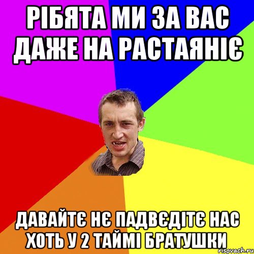 рібята ми за вас даже на растаяніє Давайтє нє падвєдітє нас хоть у 2 таймі братушки, Мем Чоткий паца