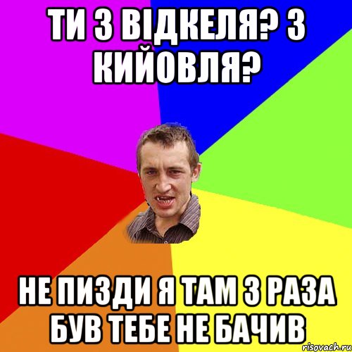 ти з відкеля? З кийовля? не пизди я там 3 раза був тебе не бачив, Мем Чоткий паца