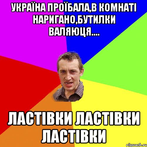 УКРАЇНА ПРОЇБАЛА,В КОМНАТІ НАРИГАНО,БУТИЛКИ ВАЛЯЮЦЯ.... ЛАСТІВКИ ЛАСТІВКИ ЛАСТІВКИ, Мем Чоткий паца