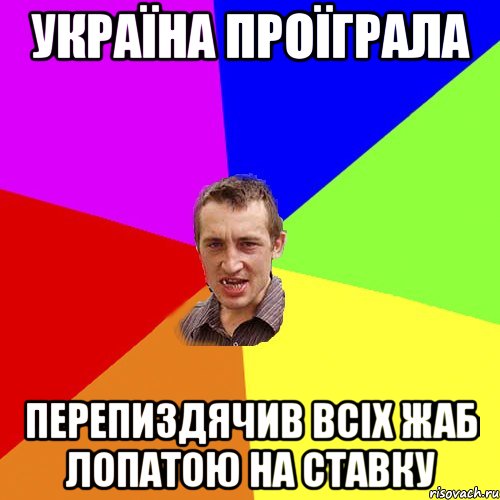 Україна проїграла перепиздячив всіх жаб лопатою на ставку