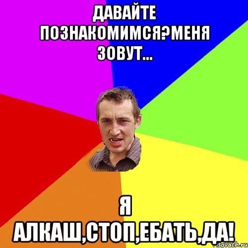 Давайте познакомимся?Меня зовут... Я алкаш,стоп,ебать,да!, Мем Чоткий паца