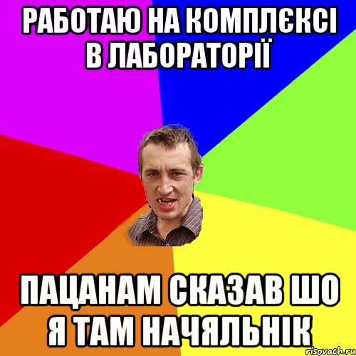 работаю на комплєксі в лабораторії пацанам сказав шо я там начяльнік, Мем Чоткий паца