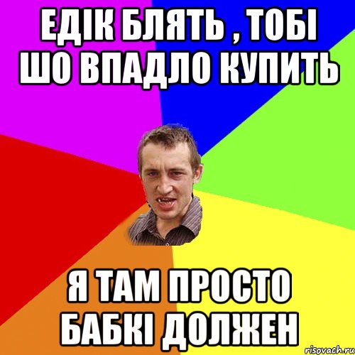 едік блять , тобі шо впадло купить я там просто бабкі должен, Мем Чоткий паца