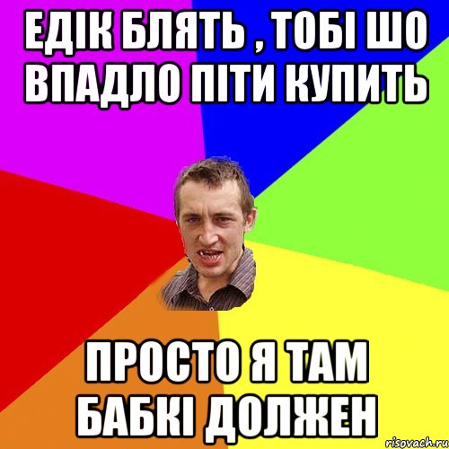 едік блять , тобі шо впадло піти купить просто я там бабкі должен, Мем Чоткий паца