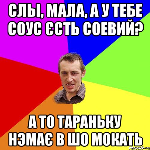 СЛЫ, МАЛА, А У ТЕБЕ СОУС ЄСТЬ СОЕВИЙ? А ТО ТАРАНЬКУ НЭМАЄ В ШО МОКАТЬ, Мем Чоткий паца