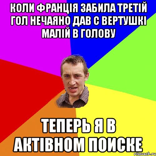 коли франція забила третій гол нечаяно дав с вертушкі малій в голову теперь я в актівном поиске, Мем Чоткий паца