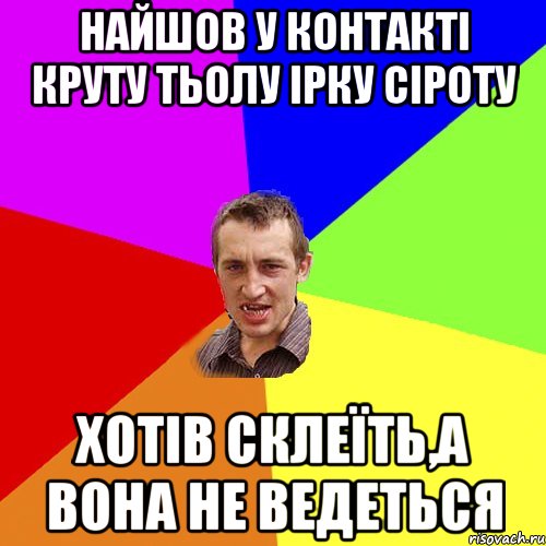 Найшов у контакті круту тьолу Ірку Сіроту Хотів склеїть,а вона не ведеться, Мем Чоткий паца