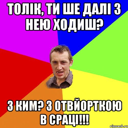 толік, ти ше далі з нею ходиш? з ким? з отвйорткою в сраці!!!, Мем Чоткий паца