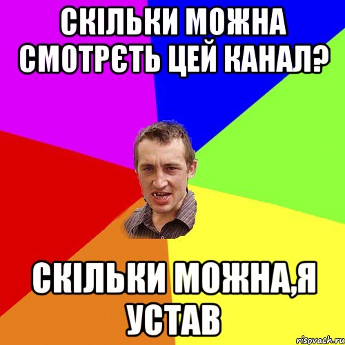 СКІЛЬКИ МОЖНА СМОТРЄТЬ ЦЕЙ КАНАЛ? СКІЛЬКИ МОЖНА,Я УСТАВ, Мем Чоткий паца