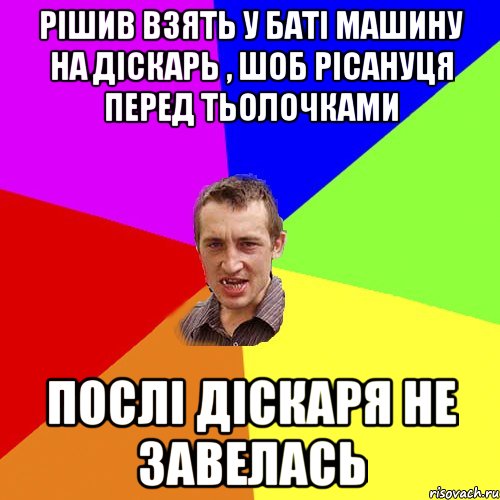 Рішив взять у баті машину на діскарь , шоб рісануця перед тьолочками Послі діскаря не завелась, Мем Чоткий паца