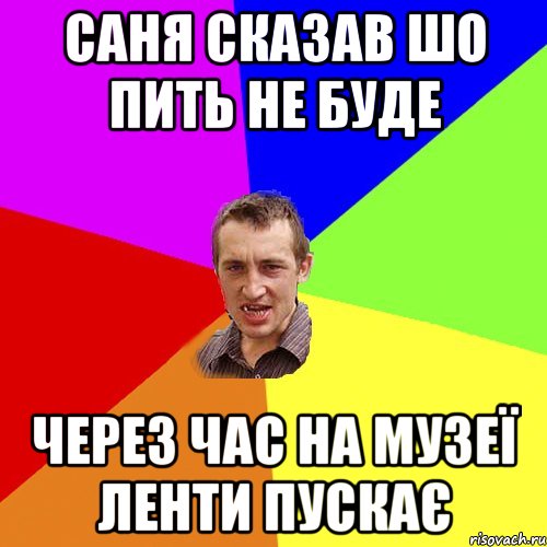 Саня сказав шо пить не буде через час на музеї ленти пускає, Мем Чоткий паца