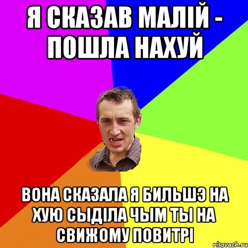 Я СКАЗАВ МАЛIЙ - ПОШЛА НАХУЙ ВОНА СКАЗАЛА Я БИЛЬШЭ НА ХУЮ СЫДIЛА ЧЫМ ТЫ НА СВИЖОМУ ПОВИТРI, Мем Чоткий паца